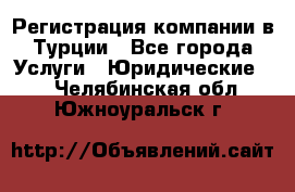 Регистрация компании в Турции - Все города Услуги » Юридические   . Челябинская обл.,Южноуральск г.